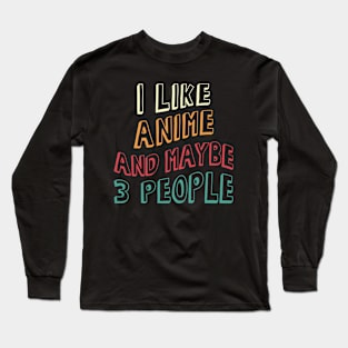 I Like Anime and Maybe 3 People Long Sleeve T-Shirt